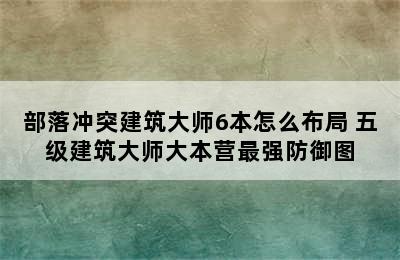 部落冲突建筑大师6本怎么布局 五级建筑大师大本营最强防御图